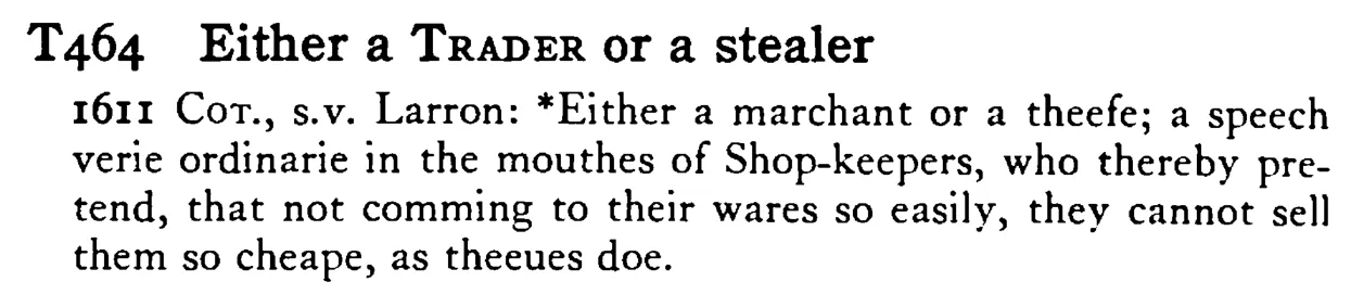 Either a TRADER or a stealer - a scanned entry from Tilley's 1950 Dictionary of Proverbs.