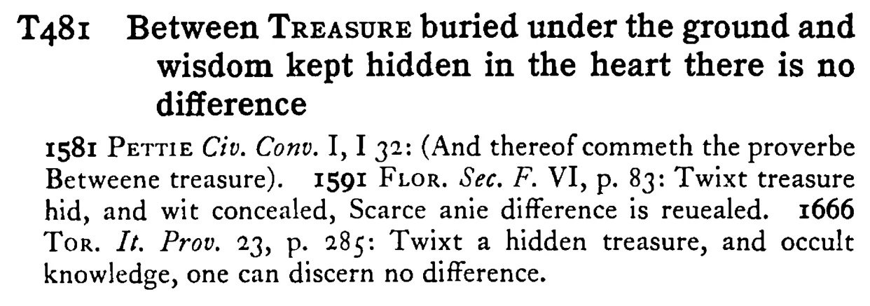 Between TREASURE buried under the ground and wisdom kept hidden in the heart there is no difference - a scanned entry from Tilley's 1950 Dictionary of Proverbs.