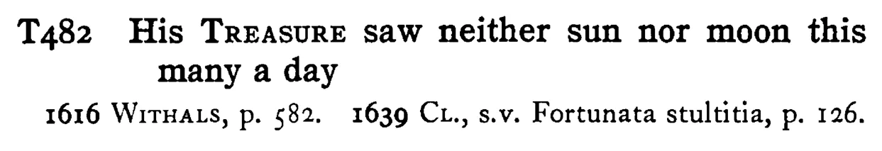 His TREASURE saw neither sun nor moon this many a day - a scanned entry from Tilley's 1950 Dictionary of Proverbs.
