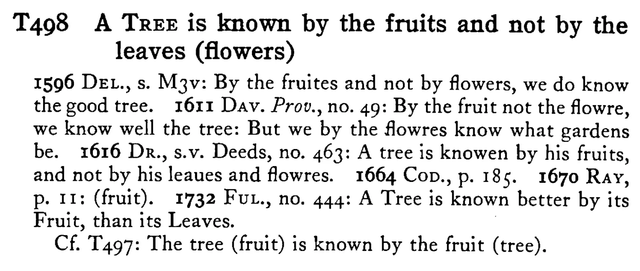 A TREE is known by the fruits and not by the leaves (flowers) - a scanned entry from Tilley's 1950 Dictionary of Proverbs.
