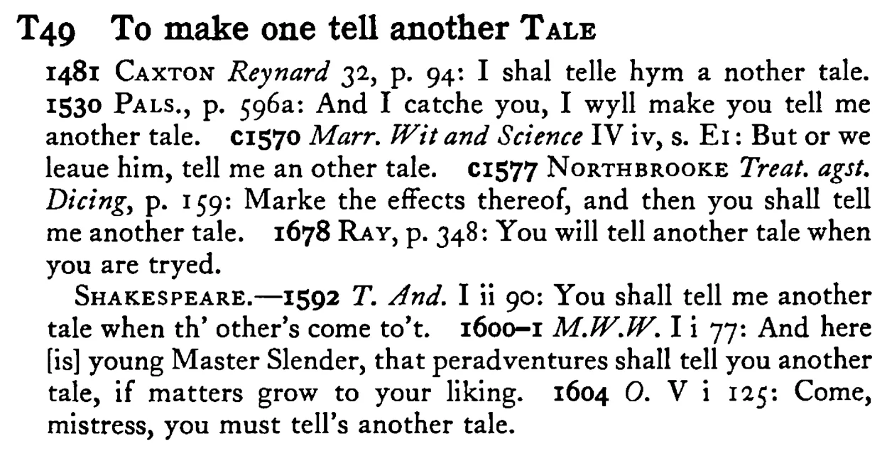 To make one tell another TALE - a scanned entry from Tilley's 1950 Dictionary of Proverbs.