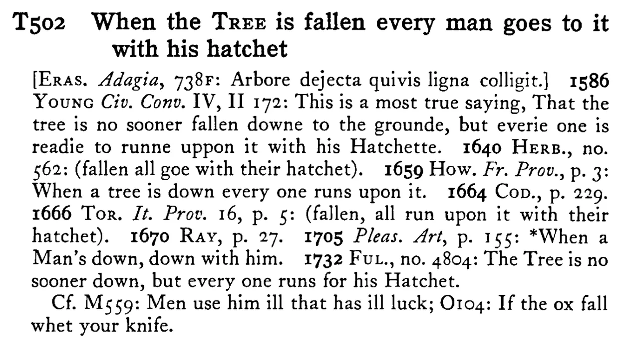 When the TREE is fallen every man goes to it with his hatchet - a scanned entry from Tilley's 1950 Dictionary of Proverbs.