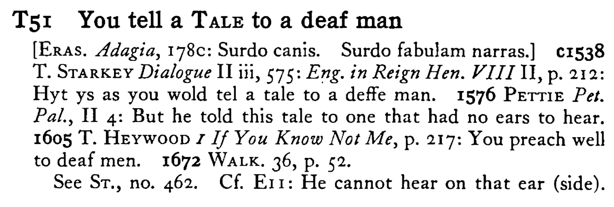 You tell a TALE to a deaf man - a scanned entry from Tilley's 1950 Dictionary of Proverbs.