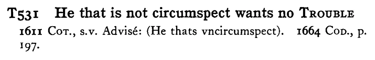He that is not circumspect wants no TROUBLE - a scanned entry from Tilley's 1950 Dictionary of Proverbs.