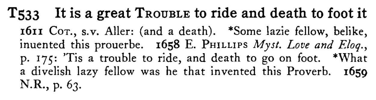 It is a great TROUBLE to ride and death to foot it - a scanned entry from Tilley's 1950 Dictionary of Proverbs.