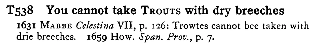 You cannot take TROUTS with dry breeches - a scanned entry from Tilley's 1950 Dictionary of Proverbs.