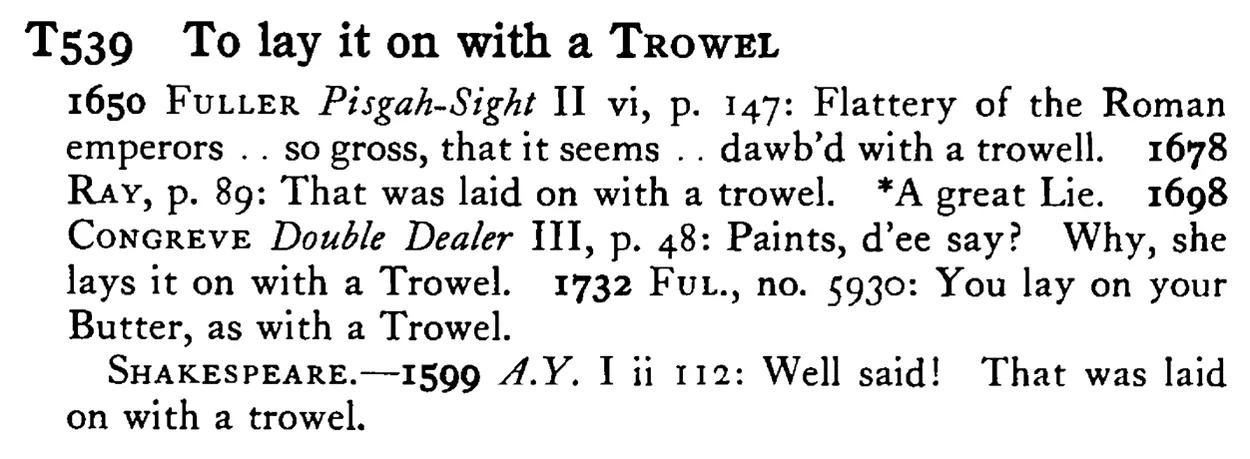 To lay it on with a TROWEL - a scanned entry from Tilley's 1950 Dictionary of Proverbs.