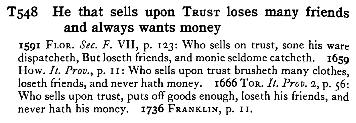 He that sells upon TRUST loses many friends and always wants money - a scanned entry from Tilley's 1950 Dictionary of Proverbs.