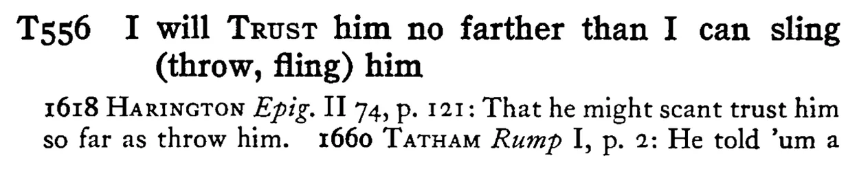I will TRUST him no farther than I can sling (throw, fling) him - a scanned entry from Tilley's 1950 Dictionary of Proverbs.