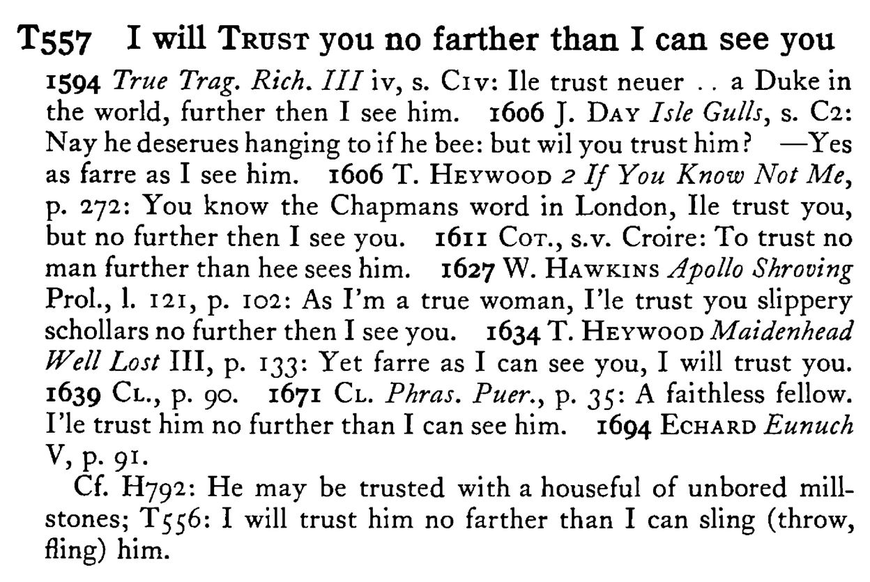 I will TRUST you no farther than I can see you - a scanned entry from Tilley's 1950 Dictionary of Proverbs.