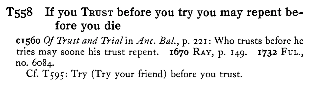 If you TRUST before you try you may repent before you die - a scanned entry from Tilley's 1950 Dictionary of Proverbs.
