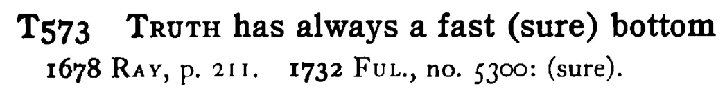 TRUTH has always a fast (sure) bottom - a scanned entry from Tilley's 1950 Dictionary of Proverbs.