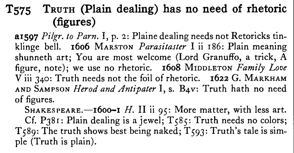 TRUTH (Plain dealing) has no need of rhetoric (figures) - a scanned entry from Tilley's 1950 Dictionary of Proverbs.