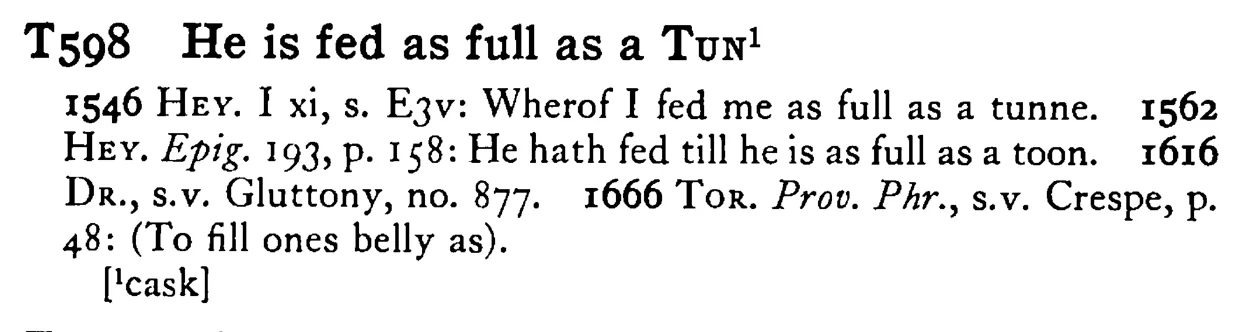 He is fed as full as a TUN¹ - a scanned entry from Tilley's 1950 Dictionary of Proverbs.