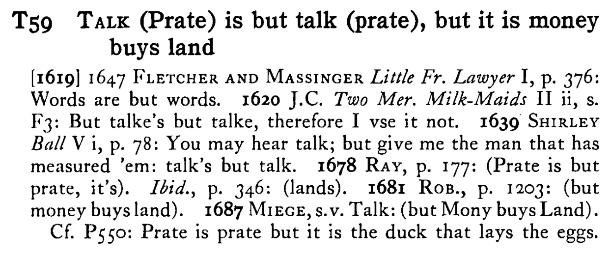 TALK (Prate) is but talk (prate), but it is money buys land - a scanned entry from Tilley's 1950 Dictionary of Proverbs.