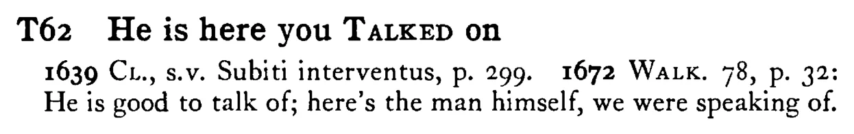 He is here you TALKED on - a scanned entry from Tilley's 1950 Dictionary of Proverbs.
