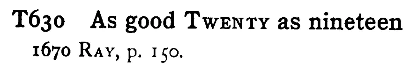 As good TWENTY as nineteen - a scanned entry from Tilley's 1950 Dictionary of Proverbs.