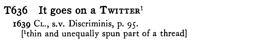 It goes on a TWITTER¹ - a scanned entry from Tilley's 1950 Dictionary of Proverbs.