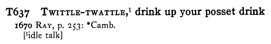 TWITTLE-TWATTLE,¹ drink up your posset drink - a scanned entry from Tilley's 1950 Dictionary of Proverbs.
