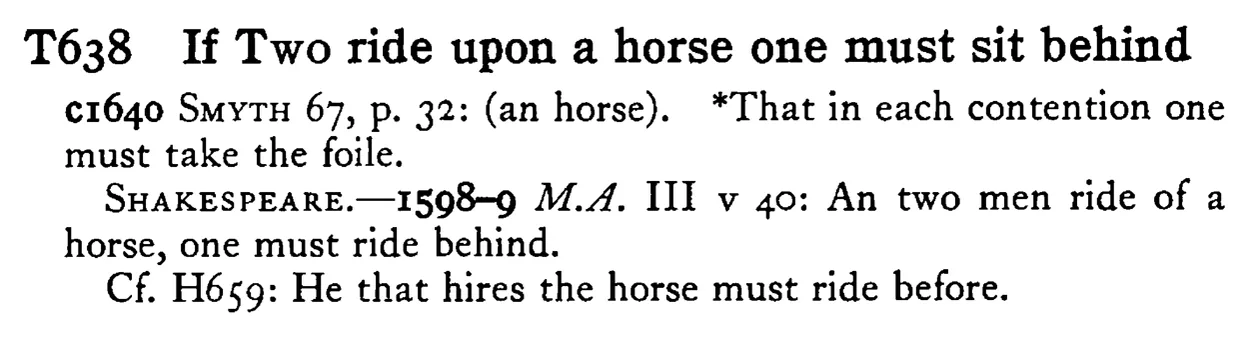 If TWO ride upon a horse one must sit behind - a scanned entry from Tilley's 1950 Dictionary of Proverbs.