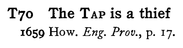 The TAP is a thief - a scanned entry from Tilley's 1950 Dictionary of Proverbs.
