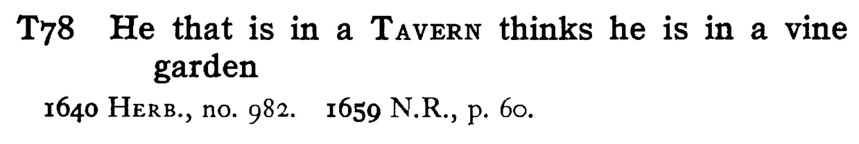 He that is in a TAVERN thinks he is in a vine garden - a scanned entry from Tilley's 1950 Dictionary of Proverbs.