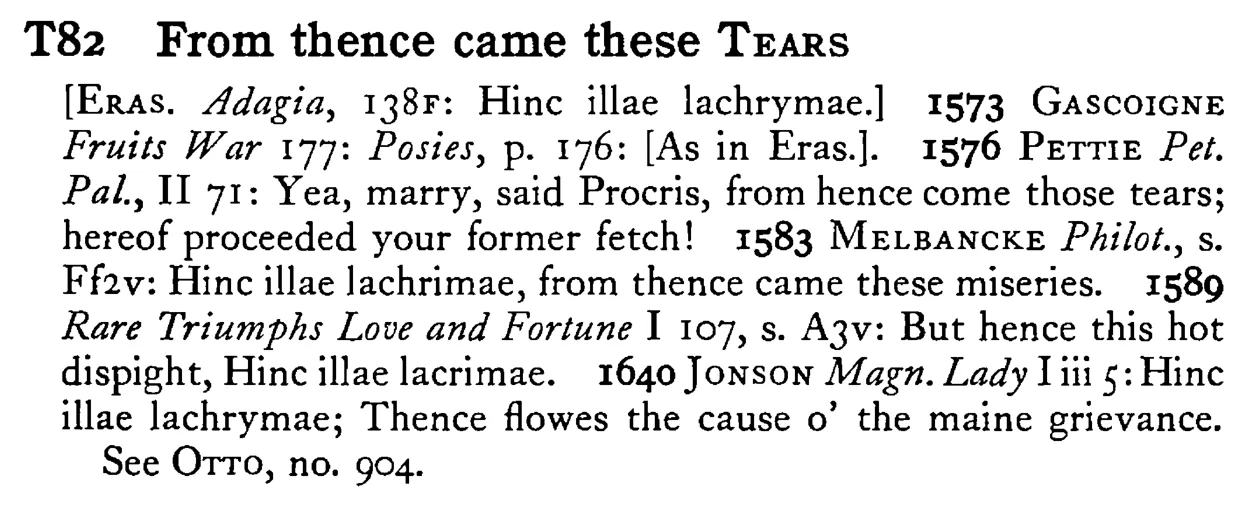 From thence came these TEARS - a scanned entry from Tilley's 1950 Dictionary of Proverbs.
