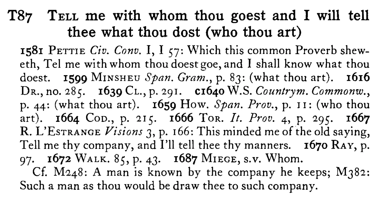 TELL me with whom thou goest and I will tell thee what thou dost (who thou art) - a scanned entry from Tilley's 1950 Dictionary of Proverbs.