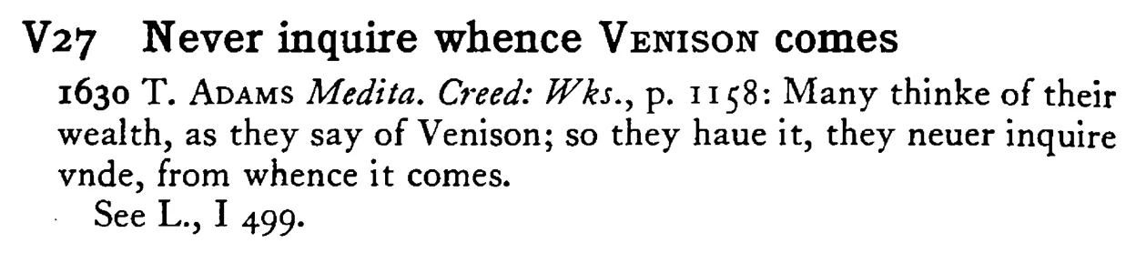 Never inquire whence VENISON comes - a scanned entry from Tilley's 1950 Dictionary of Proverbs.