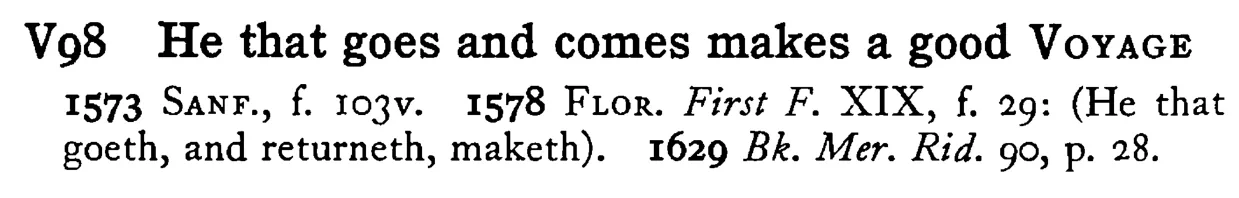 He that goes and comes makes a good VOYAGE - a scanned entry from Tilley's 1950 Dictionary of Proverbs.