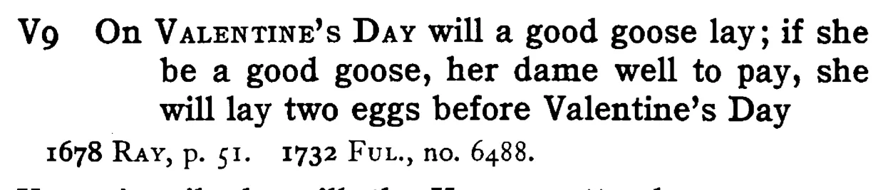 On VALENTINE's DAY will a good goose lay; if she be a good goose, her dame well to pay, she will lay two eggs before Valentine's Day - a scanned entry from Tilley's 1950 Dictionary of Proverbs.