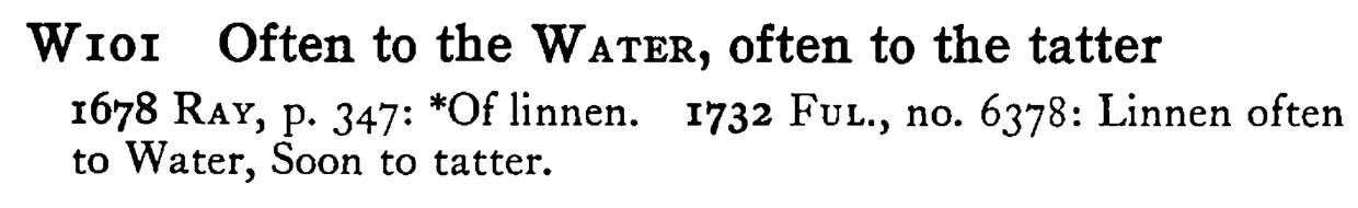 Often to the WATER, often to the tatter - a scanned entry from Tilley's 1950 Dictionary of Proverbs.