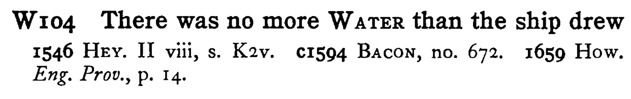 There was no more WATER than the ship drew - a scanned entry from Tilley's 1950 Dictionary of Proverbs.