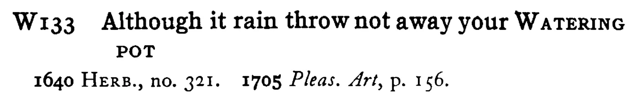 Although it rain throw not away your WATERING POT - a scanned entry from Tilley's 1950 Dictionary of Proverbs.