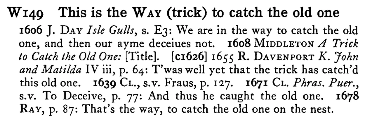 This is the WAY (trick) to catch the old one - a scanned entry from Tilley's 1950 Dictionary of Proverbs.