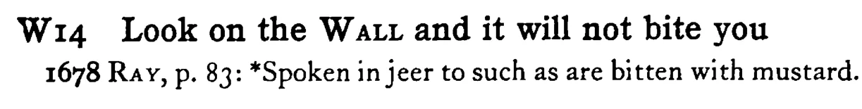 Look on the WALL and it will not bite you - a scanned entry from Tilley's 1950 Dictionary of Proverbs.