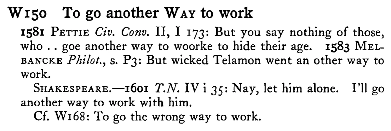 To go another WAY to work - a scanned entry from Tilley's 1950 Dictionary of Proverbs.