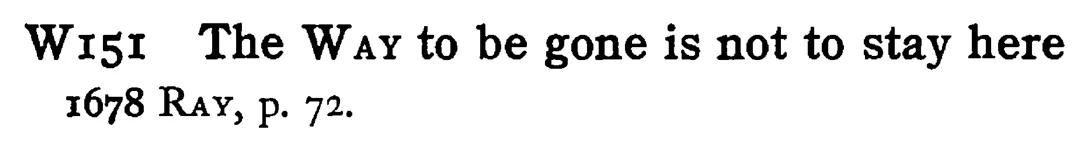 The WAY to be gone is not to stay here - a scanned entry from Tilley's 1950 Dictionary of Proverbs.