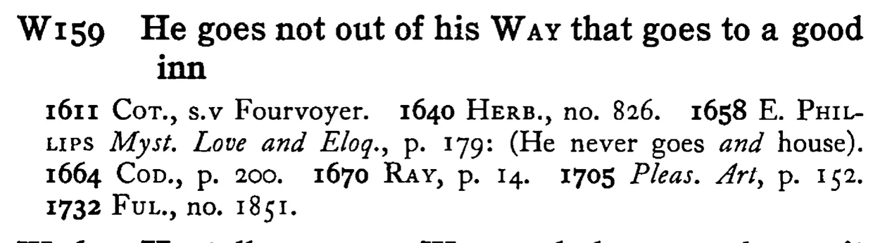 He goes not out of his WAY that goes to a good inn - a scanned entry from Tilley's 1950 Dictionary of Proverbs.