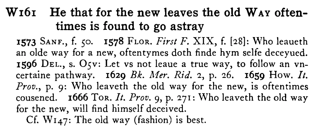 He that for the new leaves the old WAY oftentimes is found to go astray - a scanned entry from Tilley's 1950 Dictionary of Proverbs.