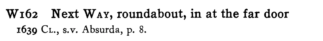 Next WAY, roundabout, in at the far door - a scanned entry from Tilley's 1950 Dictionary of Proverbs.