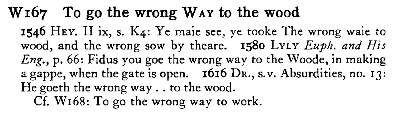 To go the wrong WAY to the wood - a scanned entry from Tilley's 1950 Dictionary of Proverbs.