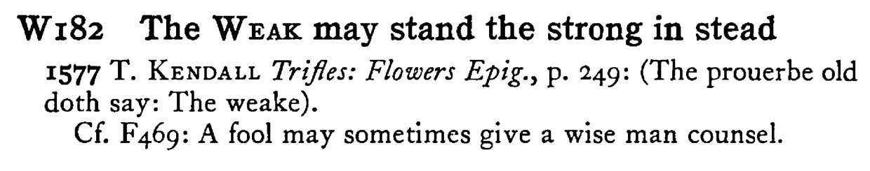The WEAK may stand the strong in stead - a scanned entry from Tilley's 1950 Dictionary of Proverbs.