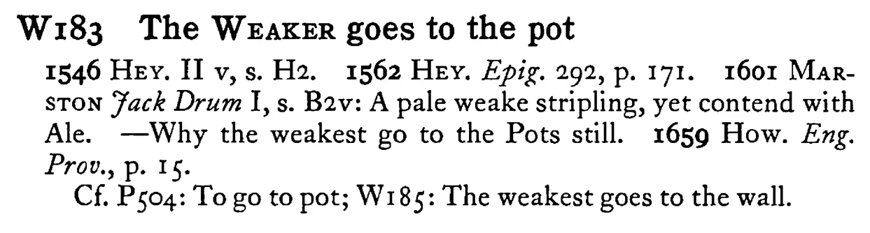 The WEAKER goes to the pot - a scanned entry from Tilley's 1950 Dictionary of Proverbs.