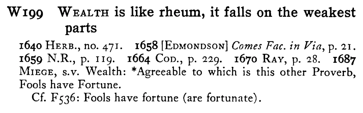 WEALTH is like rheum, it falls on the weakest parts - a scanned entry from Tilley's 1950 Dictionary of Proverbs.