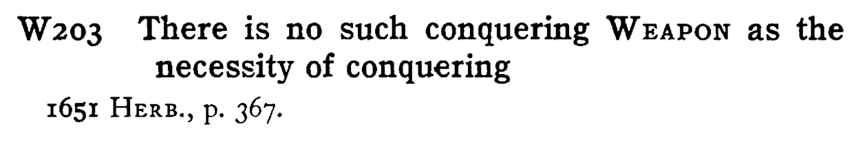 There is no such conquering WEAPON as the necessity of conquering - a scanned entry from Tilley's 1950 Dictionary of Proverbs.