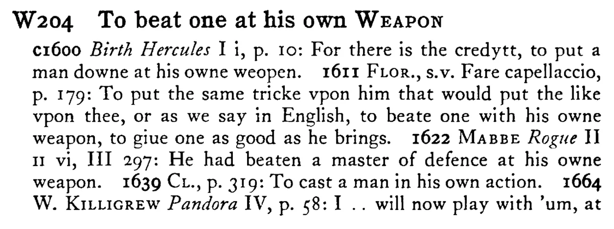To beat one at his own WEAPON - a scanned entry from Tilley's 1950 Dictionary of Proverbs.