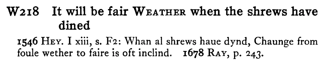 It will be fair WEATHER when the shrews have dined - a scanned entry from Tilley's 1950 Dictionary of Proverbs.