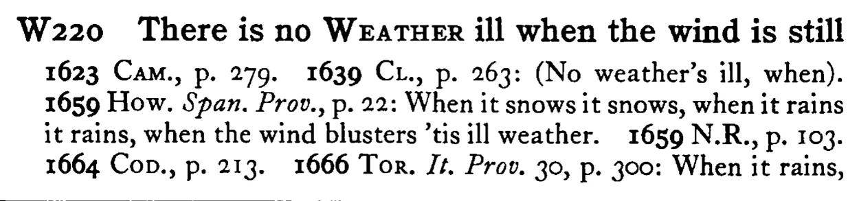 There is no WEATHER ill when the wind is still - a scanned entry from Tilley's 1950 Dictionary of Proverbs.