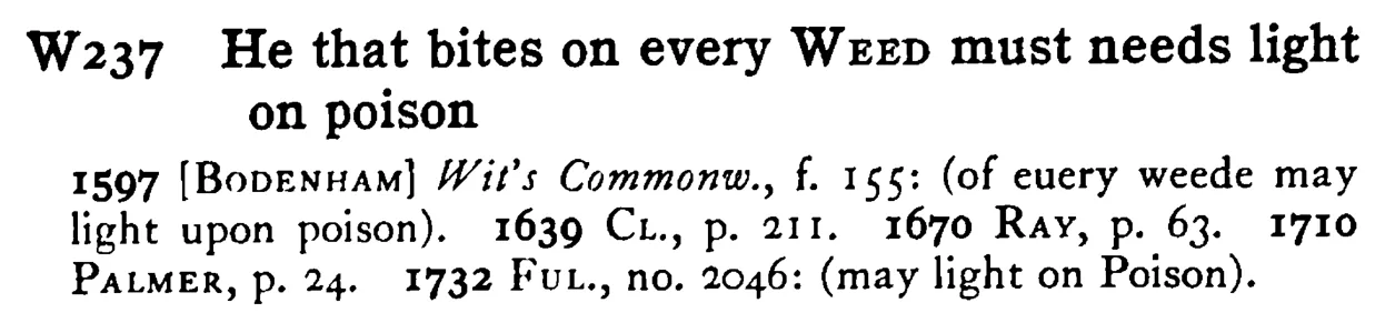 He that bites on every WEED must needs light on poison - a scanned entry from Tilley's 1950 Dictionary of Proverbs.